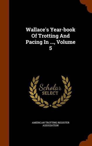 Cover image for Wallace's Year-Book of Trotting and Pacing in ..., Volume 5