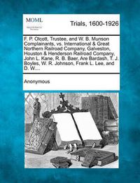 Cover image for F. P. Olcott, Trustee, and W. B. Munson Complainants, vs. International & Great Northern Railroad Company, Galveston, Houston & Henderson Railroad Company, John L. Kane, R. B. Baer, Are Bardash, T. J. Boyles, W. R. Johnson, Frank L. Lee, and D. W....