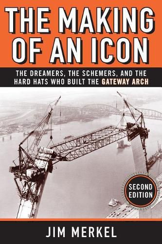 Cover image for The Making of an Icon: The Dreamers, the Schemers, and the Hard Hats Who Built the Gateway Arch, 2nd Edition