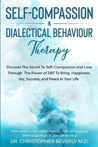 Cover image for Self-Compassion & Dialectical Behaviour Therapy: Discover The Secret To Self Compassion and Love Through The Power of DBT To Bring Happiness, Joy, Success, and Peace in Your Life