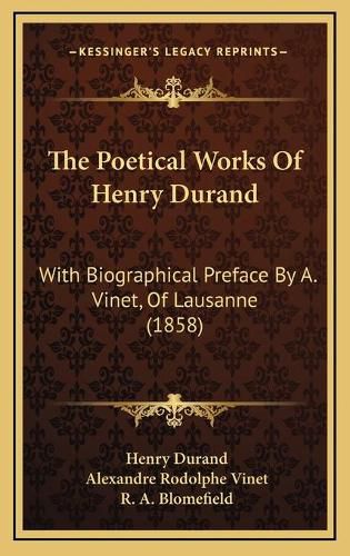 The Poetical Works of Henry Durand the Poetical Works of Henry Durand: With Biographical Preface by A. Vinet, of Lausanne (1858) with Biographical Preface by A. Vinet, of Lausanne (1858)