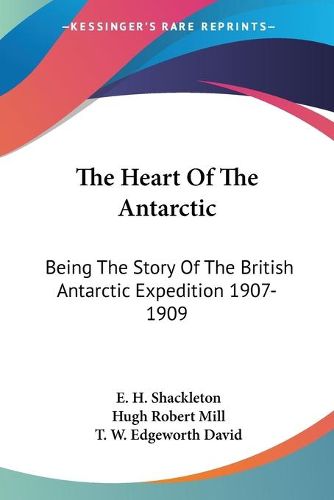 Cover image for The Heart of the Antarctic: Being the Story of the British Antarctic Expedition 1907-1909