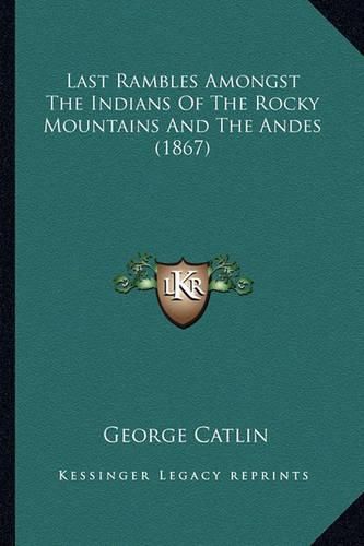 Last Rambles Amongst the Indians of the Rocky Mountains and Last Rambles Amongst the Indians of the Rocky Mountains and the Andes (1867) the Andes (1867)