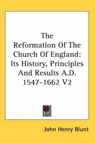 Cover image for The Reformation of the Church of England: Its History, Principles and Results A.D. 1547-1662 V2