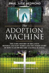 Cover image for The Adoption Machine: The Dark History of Ireland's Mother and Baby Homes and the Inside Story of How Tuam 800 Became a Global Scandal