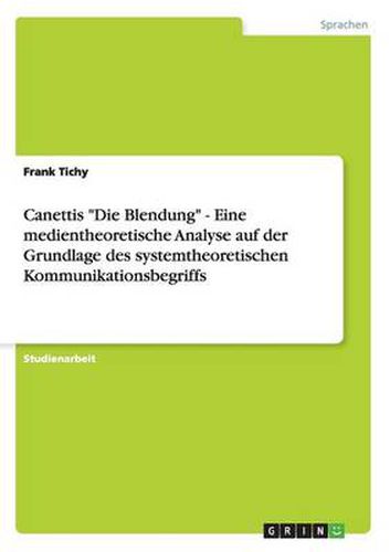 Cover image for Canettis  Die Blendung  - Eine medientheoretische Analyse auf der Grundlage des systemtheoretischen Kommunikationsbegriffs