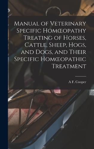 Cover image for Manual of Veterinary Specific Homoeopathy Treating of Horses, Cattle, Sheep, Hogs, and Dogs, and Their Specific Homoeopathic Treatment