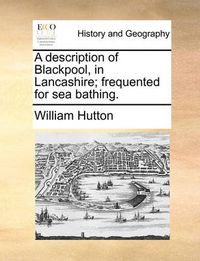 Cover image for A Description of Blackpool, in Lancashire; Frequented for Sea Bathing.