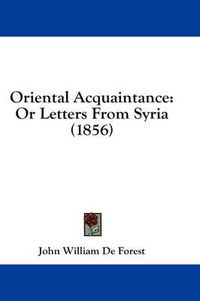 Cover image for Oriental Acquaintance: Or Letters from Syria (1856)