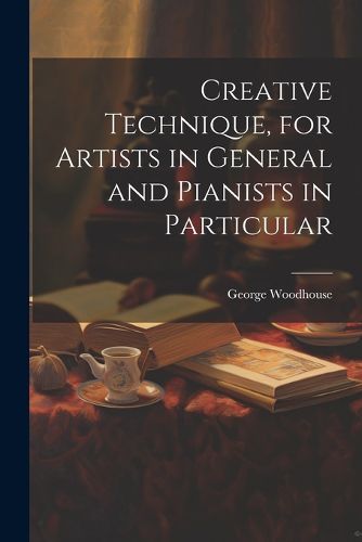 Cover image for Creative Technique, for Artists in General and Pianists in Particular