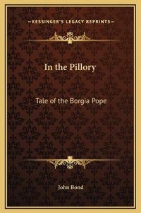 Cover image for In the Pillory: Tale of the Borgia Pope