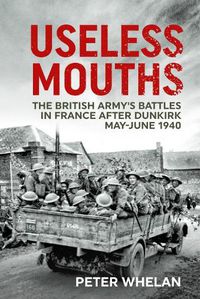 Cover image for Useless Mouths: The British Army's Battles in France After Dunkirk May-June 1940