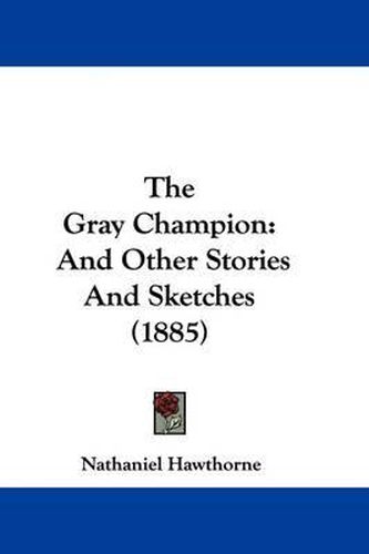 Cover image for The Gray Champion: And Other Stories and Sketches (1885)