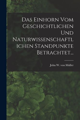 Cover image for Das Einhorn Vom Geschichtlichen Und Naturwissenschaftlichen Standpunkte Betrachtet...