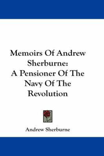 Cover image for Memoirs Of Andrew Sherburne: A Pensioner Of The Navy Of The Revolution