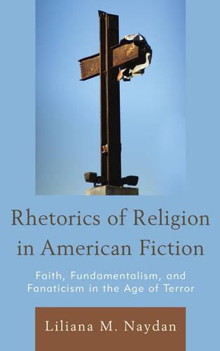 Cover image for Rhetorics of Religion in American Fiction: Faith, Fundamentalism, and Fanaticism in the Age of Terror