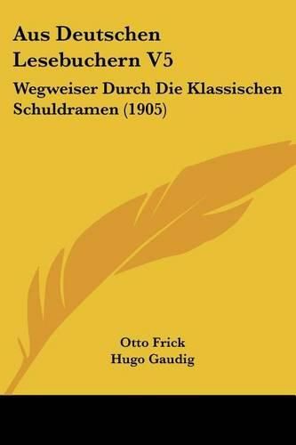 Cover image for Aus Deutschen Lesebuchern V5: Wegweiser Durch Die Klassischen Schuldramen (1905)