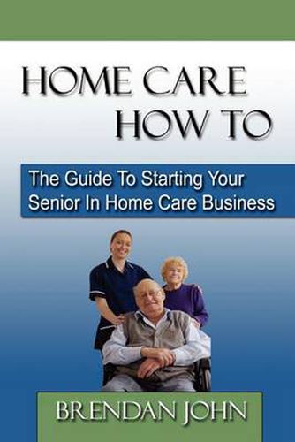 Cover image for Home Care How to: The Guide to Starting Your Senior in Home Care Business