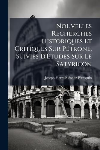 Cover image for Nouvelles Recherches Historiques Et Critiques Sur P Trone, Suivies D' Tudes Sur Le Satyricon