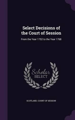 Cover image for Select Decisions of the Court of Session: From the Year 1752 to the Year 1768
