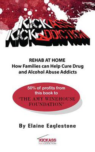 Cover image for Kick Ass Kick Addiction: Rehab at Home: How Families Can Help Cure Drug and Alcohol Abuse Addicts