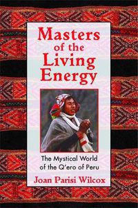 Cover image for Masters of the Living Energy: The Mystical World of the Q'Ero of Peru