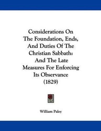 Cover image for Considerations on the Foundation, Ends, and Duties of the Christian Sabbath: And the Late Measures for Enforcing Its Observance (1829)
