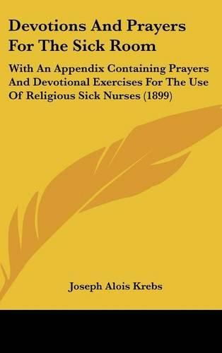 Cover image for Devotions and Prayers for the Sick Room: With an Appendix Containing Prayers and Devotional Exercises for the Use of Religious Sick Nurses (1899)