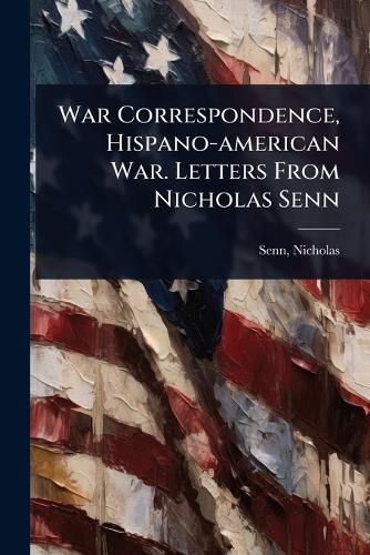 Cover image for War Correspondence, Hispano-american War. Letters From Nicholas Senn