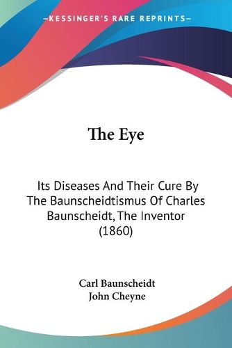 Cover image for The Eye: Its Diseases and Their Cure by the Baunscheidtismus of Charles Baunscheidt, the Inventor (1860)