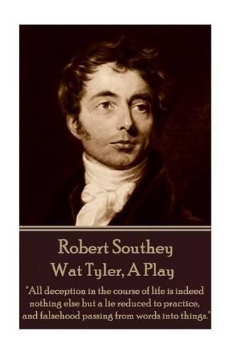 Cover image for Robert Southey - Wat Tyler, a Play: all Deception in the Course of Life Is Indeed Nothing Else But a Lie Reduced to Practice, and Falsehood Passing from Words Into Things.