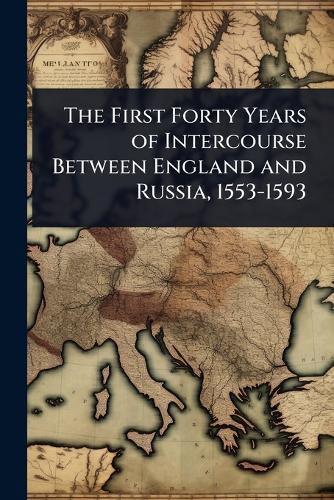Cover image for The First Forty Years of Intercourse Between England and Russia, 1553-1593