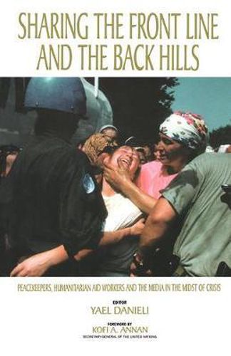 Sharing the Front Line and the Back Hills: International Protectors and Providers: Peacekeepers, Humanitarian Aid Workers and the Media in the Midst of Crisis