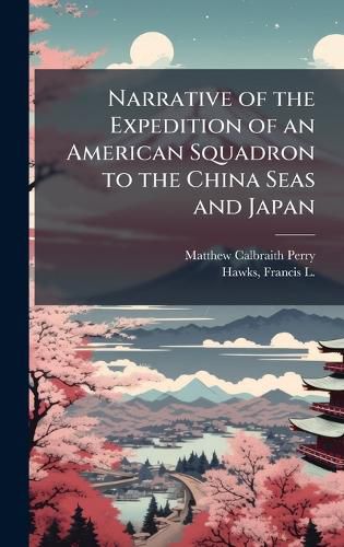 Cover image for Narrative of the Expedition of an American Squadron to the China Seas and Japan