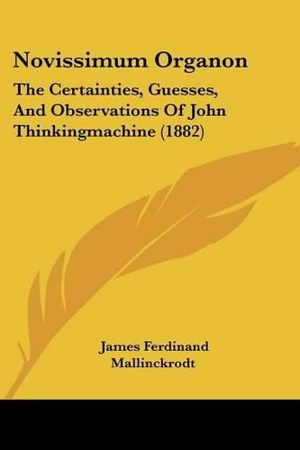 Cover image for Novissimum Organon: The Certainties, Guesses, and Observations of John Thinkingmachine (1882)