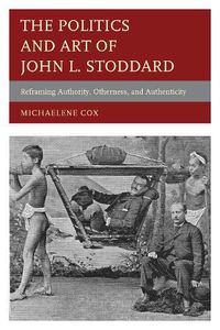 Cover image for The Politics and Art of John L. Stoddard: Reframing Authority, Otherness, and Authenticity