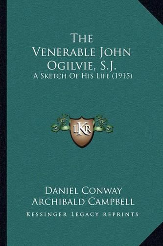 The Venerable John Ogilvie, S.J.: A Sketch of His Life (1915)