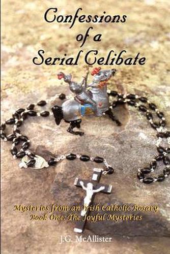 Cover image for Confessions of a Serial Celibate: Mysteries from an Irish Catholic Rosary Book One: the Joyful Mysteries: Mysteries from an Irish Catholic Rosary Book One: the Joyful Mysteries