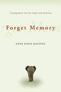 Cover image for Forget Memory: Creating Better Lives for People with Dementia