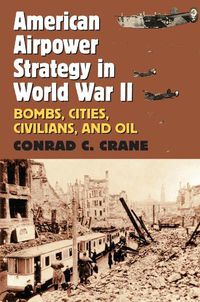 Cover image for American Airpower Strategy in World War II: Bombs, Cities, Civilians, and Oil