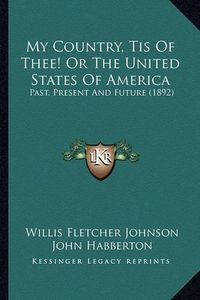 Cover image for My Country, Tis of Thee! or the United States of America: Past, Present and Future (1892)