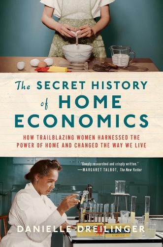 Cover image for The Secret History of Home Economics: How Trailblazing Women Harnessed the Power of Home and Changed the Way We Live