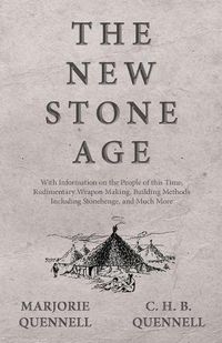 Cover image for The New Stone Age - With Information on the People of this Time, Rudimentary Weapon Making, Building Methods Including Stonehenge, and Much More