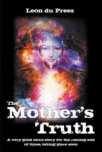 Cover image for The Mother's Truth: A very good news story for the coming end of times, taking place soon