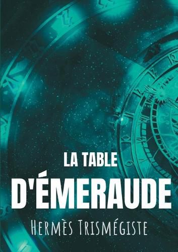 La Table d'emeraude: L'ecrit fondateur de l'alchimie moderne par Hermes Trismegiste, suivi du commentaire qu'en fait Hortulain, celebre alchimiste du XIVe siecle.