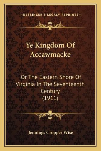 Ye Kingdom of Accawmacke: Or the Eastern Shore of Virginia in the Seventeenth Century (1911)