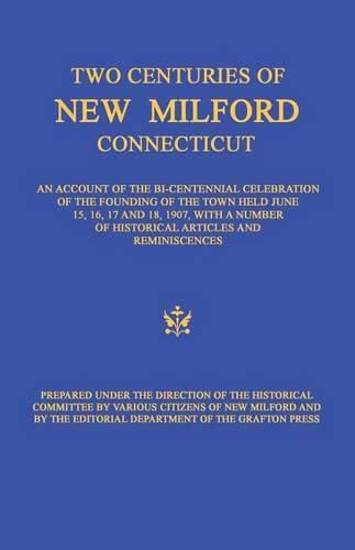 Two Centuries of New Milford, Connecticut: An Account of the Bi-Centennial Celebration of the Founding of the Town Held June 15, 16, 17, and 18, 1907, with a Number of Historical Articles and Reminiscences