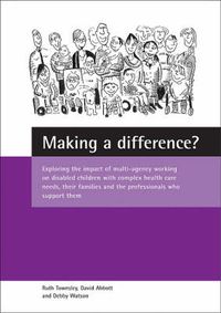 Cover image for Making a difference?: Exploring the impact of multi-agency working on disabled children with complex health care needs, their families and the professionals who support them