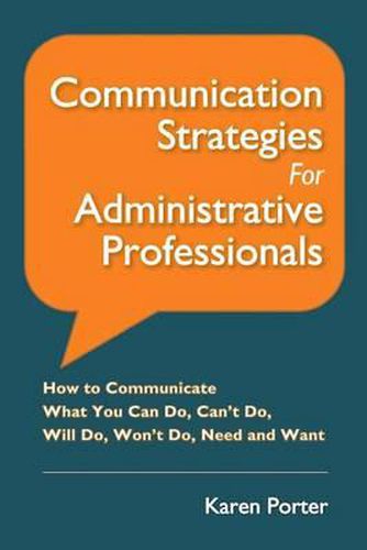 Cover image for Communication Strategies for Administrative Professionals: How to Communicate What You Can Do, Can't Do, Will Do, Won't Do, Need and Want