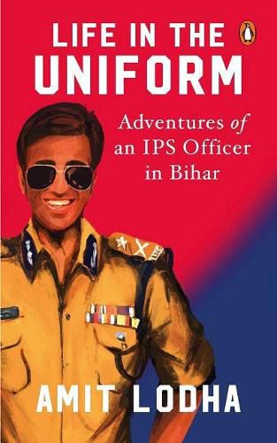 Cover image for Life in the Uniform: Adventures of an IPS Officer in Bihar